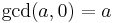 \operatorname{gcd}(a,0) = a