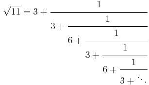 
\sqrt{11} = 3 + \cfrac{1}{3 + \cfrac{1}{6 + \cfrac{1}{3 + \cfrac{1}{6 + \cfrac{1}{3 + \ddots}}}}}\,
