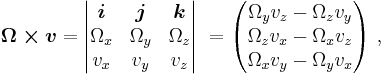 \boldsymbol{\Omega \times v} = \begin{vmatrix} \boldsymbol{i}&\boldsymbol{j}&\boldsymbol{k} \\ \Omega_x & \Omega_y & \Omega_z \\ v_x & v_y & v_z \end{vmatrix}\ = \begin{pmatrix} \Omega_y v_z - \Omega_z v_y \\ \Omega_z v_x - \Omega_x v_z \\ \Omega_x v_y - \Omega_y v_x \end{pmatrix}\ ,