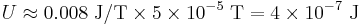 U\approx 0.008\;\mathrm{J/T}\times 5\times10^{-5}\;\mathrm{T}= 
4\times10^{-7} \ \mathrm{J}