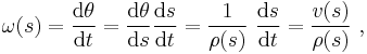  \omega(s) = \frac{\mathrm{d}\theta}{\mathrm{d}t} = \frac{\mathrm{d}\theta}{\mathrm{d}s} \frac {\mathrm{d}s}{\mathrm{d}t} = \frac{1}{\rho(s)}\ \frac {\mathrm{d}s}{\mathrm{d}t} = \frac{v(s)}{\rho(s)}\ ,