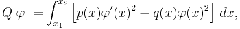 Q[\varphi] =  \int_{x_1}^{x_2} \left[ p(x) \varphi'(x)^2 + q(x) \varphi(x)^2 \right] \, dx, \,