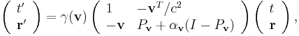  \left ( \begin{array}{l} t' \\ \mathbf{r}' \end{array} \right ) =\gamma(\mathbf{v}) \left ( \begin{array}{ll}1 & -\mathbf{v}^T/c^2 \\ -\mathbf{v} & P_{\mathbf{v}}+\alpha_{\mathbf{v}}(I-P_{\mathbf{v}}) \end{array} \right ) \left ( \begin{array}{l} t \\ \mathbf{r} \end{array} \right ), 