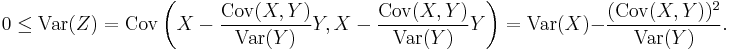  0 \le \operatorname{Var}(Z)  = \operatorname{Cov}\left(X - \frac{\operatorname{Cov}(X,Y)}{\operatorname{Var}(Y)} Y,X - \frac{\operatorname{Cov}(X,Y)}{\operatorname{Var}(Y)} Y \right) 
= \operatorname{Var}(X) - \frac{ (\operatorname{Cov}(X,Y))^2 }{\operatorname{Var}(Y)}.  