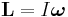 \mathbf{L}= I \boldsymbol{\omega} 