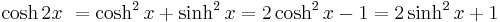 \cosh 2x\ = \cosh^2 x + \sinh^2 x = 2\cosh^2 x - 1 = 2\sinh^2 x + 1 \,