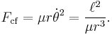 F_{\mathrm{cf}} = \mu r \dot \theta ^2 = \frac {\ell^2}{\mu r^3}. \, 