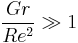 \frac{Gr}{Re^2} \gg 1 