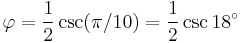 \varphi = {1 \over 2}\csc(\pi/10) = {1 \over 2}\csc 18^\circ