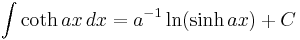 \int \coth ax\,dx = a^{-1}\ln(\sinh ax) + C