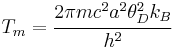 
  T_m = \cfrac{2\pi m c^2 a^2 \theta_D^2 k_B}{h^2}
 