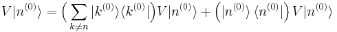  V|n^{(0)}\rangle = \Big( \sum_{k\ne n} |k^{(0)}\rangle\langle k^{(0)}| \Big) V|n^{(0)}\rangle  + \left(|n^{(0)}\rangle\, \langle n^{(0)}|\right)  V|n^{(0)}\rangle  
