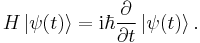  H \left| \psi (t) \right\rangle = \mathrm{i} \hbar {\partial\over\partial t} \left| \psi (t) \right\rangle.