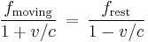 \frac{f_\mathrm{moving}}{1+v/c}\,=\, \frac{f_\mathrm{rest}}{1 - v/c} 