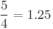 \frac 5 4 = 1.25