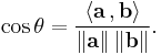  \cos{\theta} = \frac{\langle\mathbf{a}\, , \mathbf{b}\rangle}{\|\mathbf{a}\| \, \|\mathbf{b}\|}. 