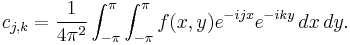 c_{j,k} = {1 \over 4 \pi^2} \int_{-\pi}^\pi \int_{-\pi}^\pi f(x,y) e^{-ijx}e^{-iky}\, dx \, dy.