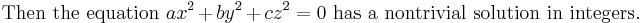 
\mbox{Then the equation }ax^2 + by^2 + cz^2=0 \mbox{ has a nontrivial solution in integers. }
