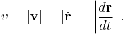 v = \left|\mathbf v\right| = \left|\dot \mathbf r\right| = \left|\frac{d\mathbf r}{dt}\right|.