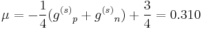 \mu = -{1\over 4}({g^{(s)}}_p + {g^{(s)}}_n) + {3\over 4} = 0.310