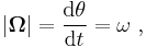  |\mathbf{\Omega}| = \frac {\mathrm{d} \theta } {\mathrm{d}t} = \omega \ , 