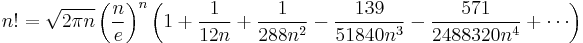 
  n!=\sqrt{2\pi n}\left({n\over e}\right)^n
  \left(
   1
   +{1\over12n}
   +{1\over288n^2}
   -{139\over51840n^3}
   -{571\over2488320n^4}
   + \cdots
  \right)
 