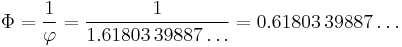 \Phi = {1 \over \varphi} = {1 \over 1.61803\,39887\ldots} = 0.61803\,39887\ldots\,