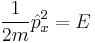  \frac{1}{2m} \hat{p}_x^2 = E 