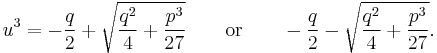 u^{3}=-\frac{q}{2}+\sqrt{\frac{q^{2}}{4}+\frac{p^{3}}{27}} \qquad \mbox{or} \qquad -\frac{q}{2}-\sqrt{\frac{q^{2}}{4}+\frac{p^{3}}{27}}.