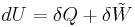 dU = \delta Q + \delta \tilde{W}\,