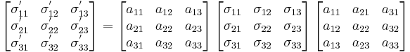 \left[{\begin{matrix}
\sigma^'_{11} & \sigma^'_{12} & \sigma^'_{13} \\
\sigma^'_{21} & \sigma^'_{22} & \sigma^'_{23} \\
\sigma^'_{31} & \sigma^'_{32} & \sigma^'_{33} \\
\end{matrix}}\right]=\left[{\begin{matrix}
a_{11} & a_{12} & a_{13} \\
a_{21} & a_{22} & a_{23} \\
a_{31} & a_{32} & a_{33} \\
\end{matrix}}\right]\left[{\begin{matrix}
\sigma_{11} & \sigma_{12} & \sigma_{13} \\
\sigma_{21} & \sigma_{22} & \sigma_{23} \\
\sigma_{31} & \sigma_{32} & \sigma_{33} \\
\end{matrix}}\right]\left[{\begin{matrix}
a_{11} & a_{21} & a_{31} \\
a_{12} & a_{22} & a_{32} \\
a_{13} & a_{23} & a_{33} \\
\end{matrix}}\right]
\,\!