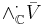  \wedge^\cdot_{\mathbb{C}} \bar V 