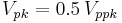  V_{pk} = 0.5\,V_{ppk} \!\ 