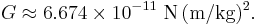  G \approx 6.674 \times 10^{-11} {\rm \ N}\, {\rm (m/kg)^2}.