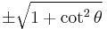 \pm\sqrt{1 + \cot^2 \theta}\ 