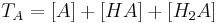 T_A = [A] + [HA] +[H_2A] \,