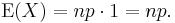 \operatorname{E}(X) = np \cdot 1 = np.