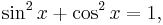 \sin^2 x  + \cos^2 x  = 1, \, 