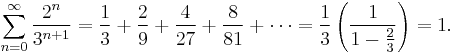 \sum_{n=0}^\infty \frac{2^n}{3^{n+1}} = \frac{1}{3} + \frac{2}{9} + \frac{4}{27} + \frac{8}{81} + \cdots =  \frac{1}{3}\left(\frac{1}{1-\frac{2}{3}}\right) = 1.