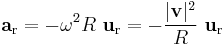 \mathbf{a}_{\mathrm{r}} = - \omega^{2} R \ \mathbf{u}_\mathrm{r} = - \frac{|\mathbf{v}|^{2}}{ R} \ \mathbf{u}_\mathrm{r} \ 