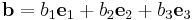 {\mathbf b} = b_1{\mathbf e}_1 + b_2{\mathbf e}_2 + b_3{\mathbf e}_3