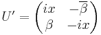 
U' = 
\begin{pmatrix}
ix & -\overline{\beta}\\
\beta & -ix
\end{pmatrix}
