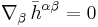 \nabla_\beta\, \bar{h}^{\alpha \beta} = 0