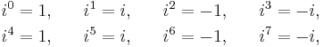 \begin{align}
i^0 &{}= 1, \quad &
i^1 &{}= i, \quad &
i^2 &{}= -1, \quad &
i^3 &{}= -i, \\
i^4 &={} 1, \quad &
i^5 &={} i, \quad &
i^6 &{}= -1, \quad &
i^7 &{}= -i, \\
\end{align}