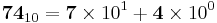 \mathbf{74}_{10} = \mathbf{7} \times 10^1 + \mathbf{4} \times  10^0