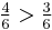 \tfrac{4}{6}>\tfrac{3}{6}