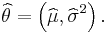 \widehat{\theta} = \left(\widehat{\mu},\widehat{\sigma}^2\right).