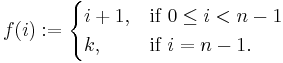 f(i)�:= \begin{cases} i+1, & \mbox{if }  0 \le i < n-1  \\ k,  & \mbox{if } i = n-1. \end{cases} 