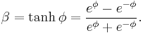  \beta = \tanh\phi   =   { e^{\phi} - e^{-\phi} \over e^{\phi} + e^{-\phi}   } .