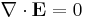 \nabla \cdot \mathbf{E} = 0